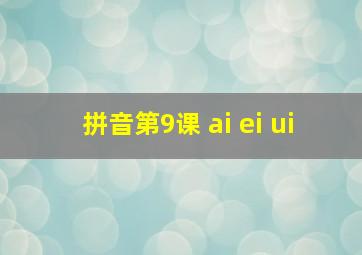 拼音第9课 ai ei ui